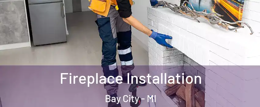  Fireplace Installation Bay City - MI