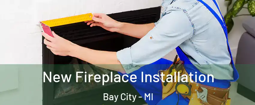  New Fireplace Installation Bay City - MI