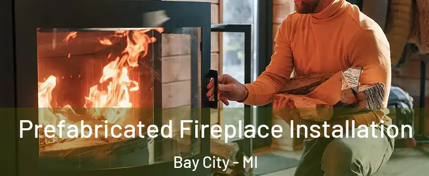  Prefabricated Fireplace Installation Bay City - MI