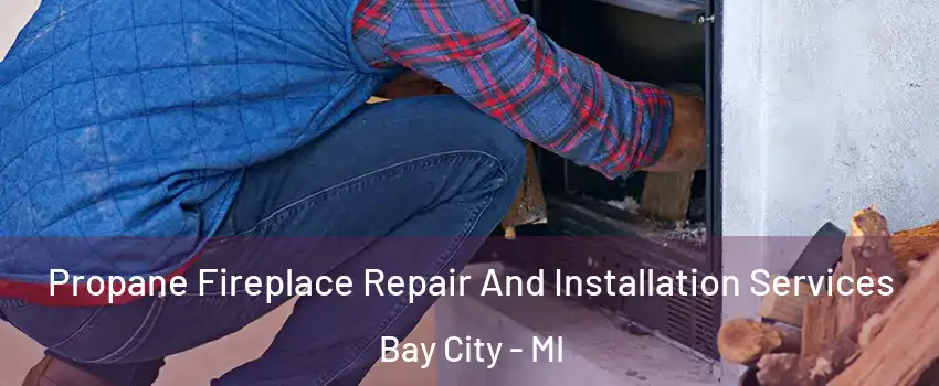  Propane Fireplace Repair And Installation Services Bay City - MI