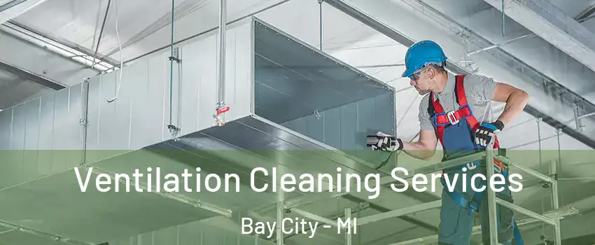  Ventilation Cleaning Services Bay City - MI