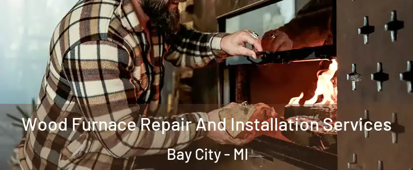  Wood Furnace Repair And Installation Services Bay City - MI